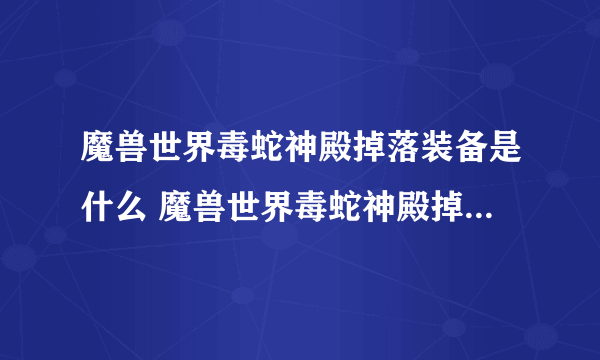 魔兽世界毒蛇神殿掉落装备是什么 魔兽世界毒蛇神殿掉落装备总览