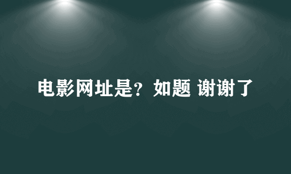 电影网址是？如题 谢谢了