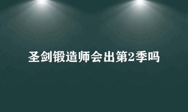 圣剑锻造师会出第2季吗