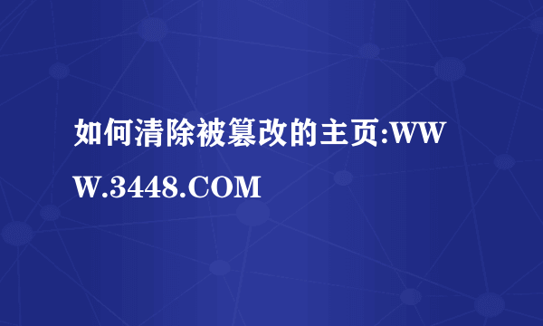 如何清除被篡改的主页:WWW.3448.COM