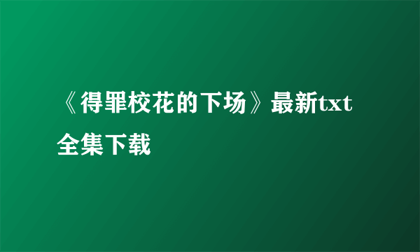 《得罪校花的下场》最新txt全集下载