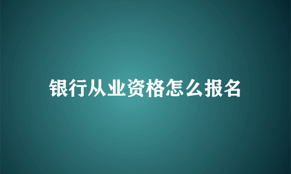 银行从业资格怎么报名