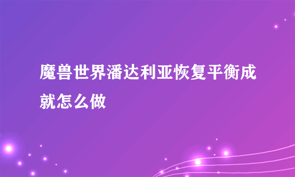 魔兽世界潘达利亚恢复平衡成就怎么做