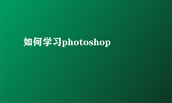 如何学习photoshop