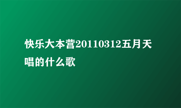 快乐大本营20110312五月天唱的什么歌