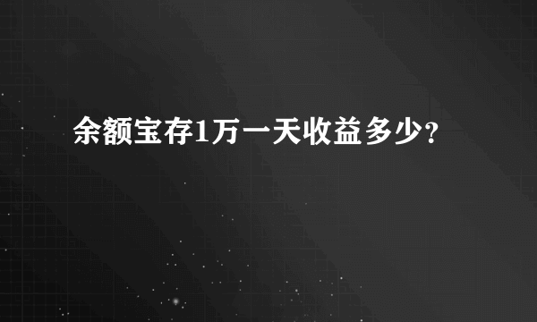 余额宝存1万一天收益多少？