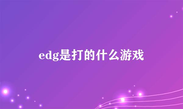 edg是打的什么游戏