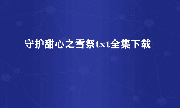 守护甜心之雪祭txt全集下载