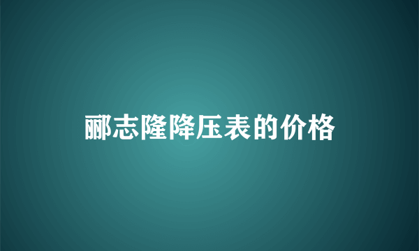 郦志隆降压表的价格