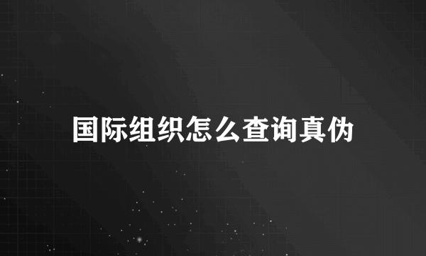 国际组织怎么查询真伪