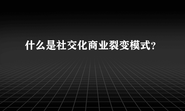 什么是社交化商业裂变模式？