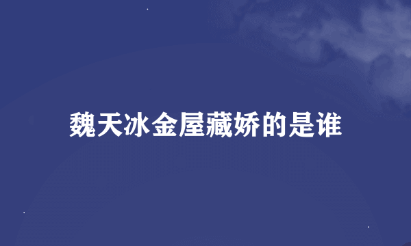 魏天冰金屋藏娇的是谁