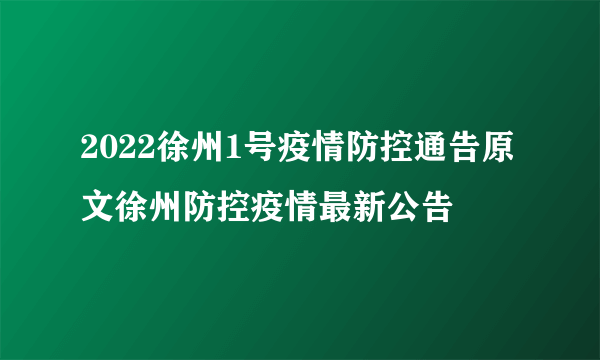 2022徐州1号疫情防控通告原文徐州防控疫情最新公告