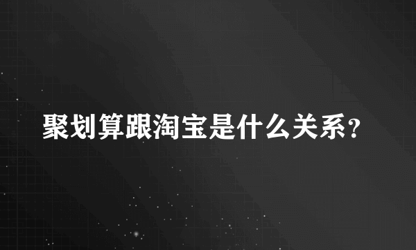 聚划算跟淘宝是什么关系？