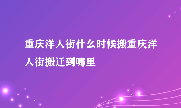 重庆洋人街什么时候搬重庆洋人街搬迁到哪里