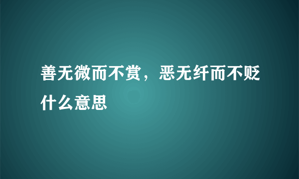 善无微而不赏，恶无纤而不贬什么意思