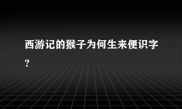 西游记的猴子为何生来便识字？