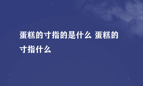 蛋糕的寸指的是什么 蛋糕的寸指什么