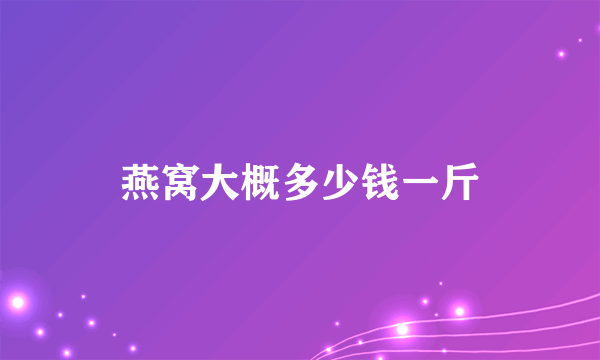 燕窝大概多少钱一斤