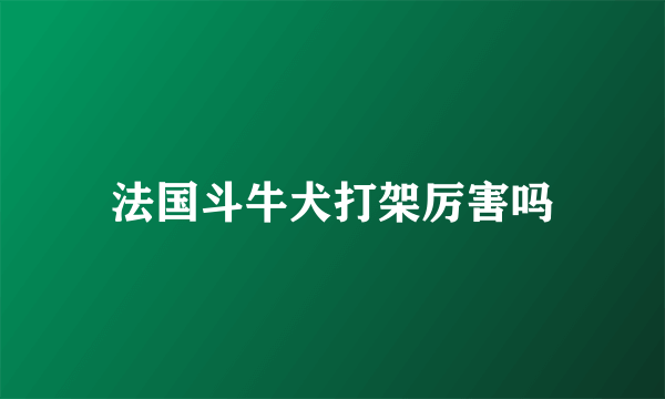 法国斗牛犬打架厉害吗