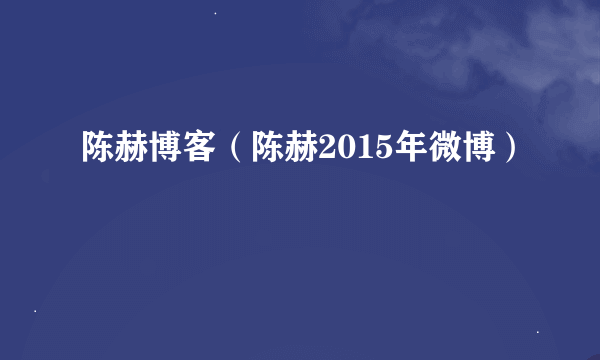 陈赫博客（陈赫2015年微博）