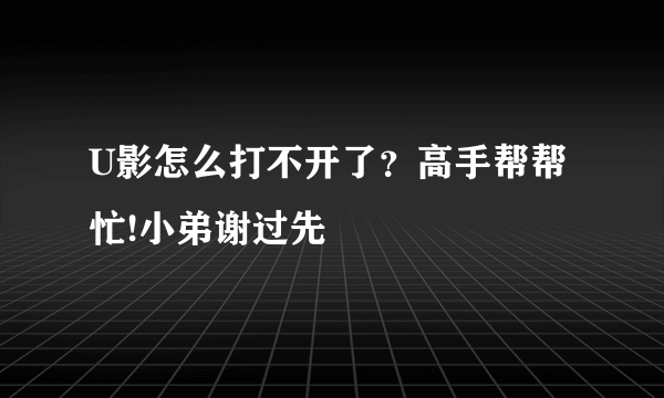 U影怎么打不开了？高手帮帮忙!小弟谢过先