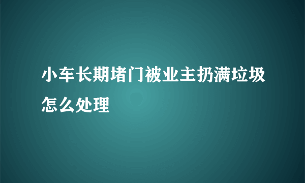 小车长期堵门被业主扔满垃圾怎么处理