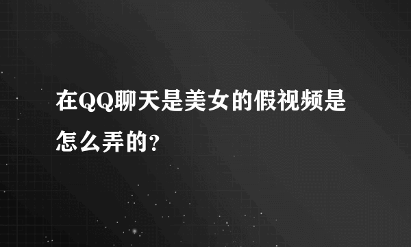 在QQ聊天是美女的假视频是怎么弄的？