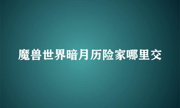 魔兽世界暗月历险家哪里交