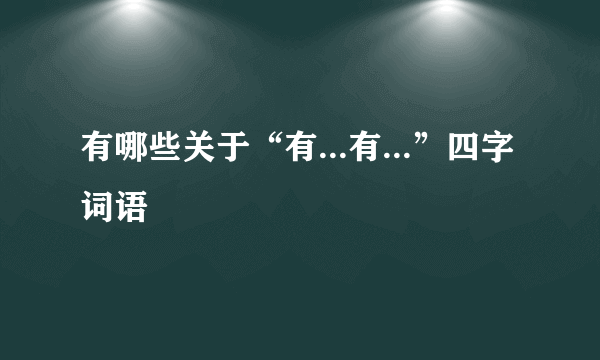 有哪些关于“有...有...”四字词语