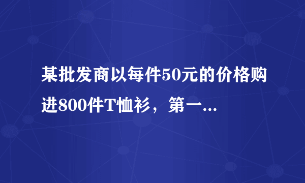 某批发商以每件50元的价格购进800件T恤衫，第一个月以单价80原销售了