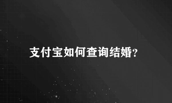 支付宝如何查询结婚？