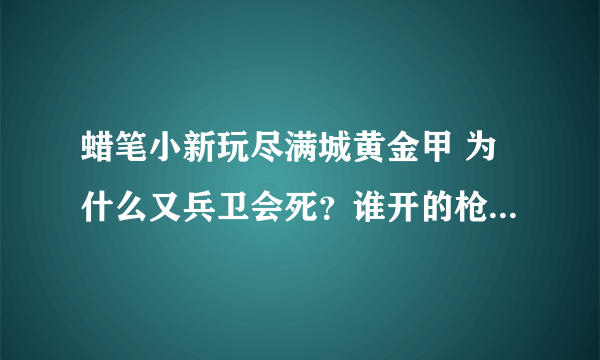 蜡笔小新玩尽满城黄金甲 为什么又兵卫会死？谁开的枪？为什么要是悲剧？