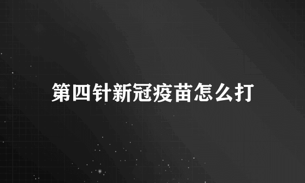 第四针新冠疫苗怎么打