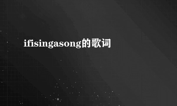 ifisingasong的歌词