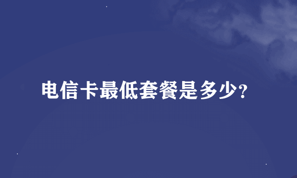 电信卡最低套餐是多少？