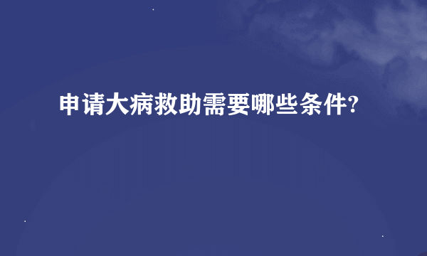 申请大病救助需要哪些条件?