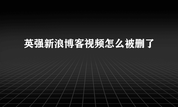 英强新浪博客视频怎么被删了