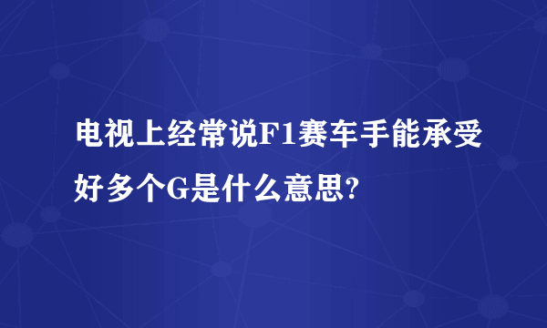 电视上经常说F1赛车手能承受好多个G是什么意思?