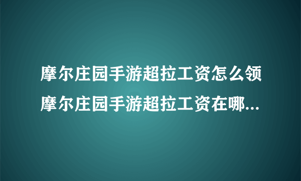 摩尔庄园手游超拉工资怎么领摩尔庄园手游超拉工资在哪里领摩尔庄园手游超拉工资