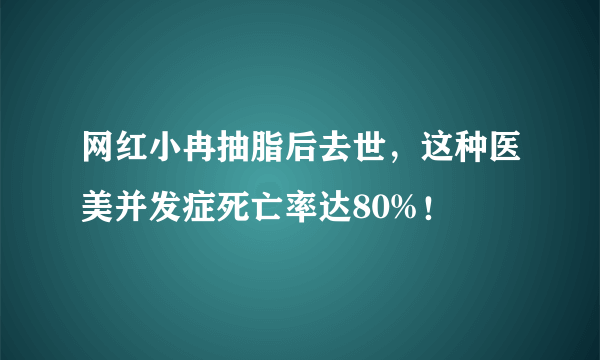 网红小冉抽脂后去世，这种医美并发症死亡率达80%！