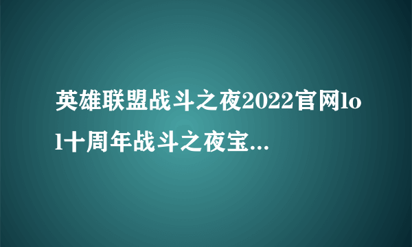 英雄联盟战斗之夜2022官网lol十周年战斗之夜宝箱战斗之夜宝箱皮肤领取地址