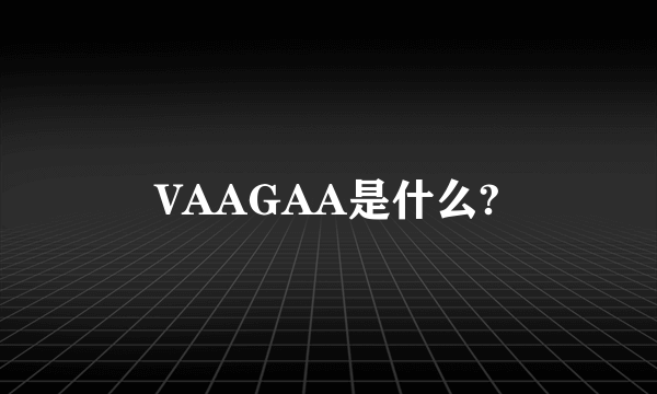 VAAGAA是什么?