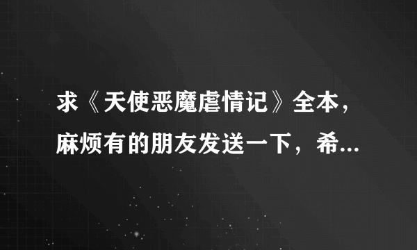 求《天使恶魔虐情记》全本，麻烦有的朋友发送一下，希望还有类似小说，非常谢谢！