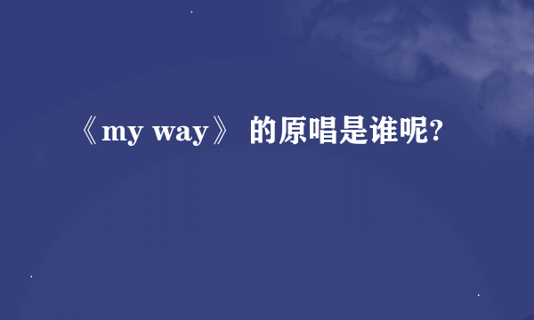 《my way》 的原唱是谁呢?