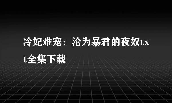 冷妃难宠：沦为暴君的夜奴txt全集下载