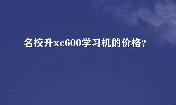 名校升xc600学习机的价格？