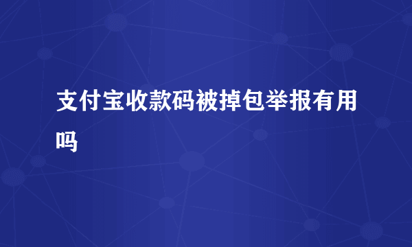 支付宝收款码被掉包举报有用吗