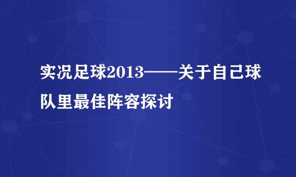 实况足球2013——关于自己球队里最佳阵容探讨