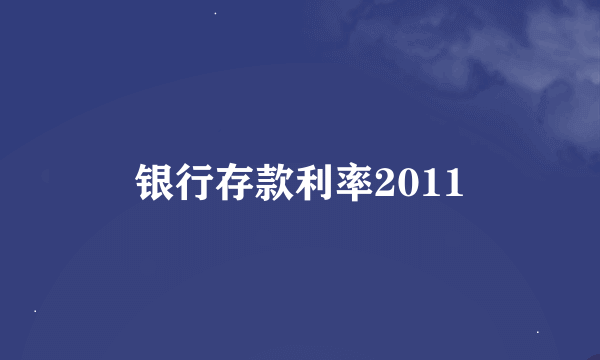 银行存款利率2011